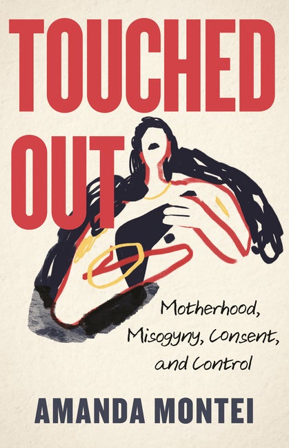 Item #306691 Touched Out: Motherhood, Misogyny, Consent, and Control. Amanda Montei