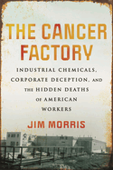 Item #315898 The Cancer Factory: Industrial Chemicals, Corporate Deception, and the Hidden Deaths...