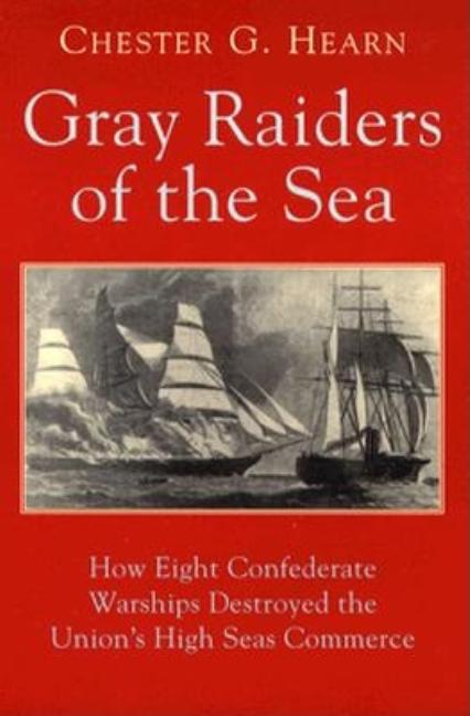 Item #266820 Gray Raiders of the Sea: How Eight Confederate Warships Destroyed the Union's High Seas Commerce. Chester G. Hearn.