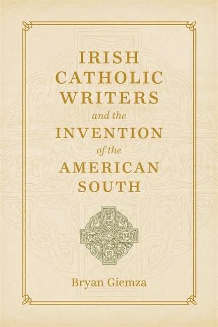 Item #258762 Irish Catholic Writers and the Invention of the American South (Southern Literary...