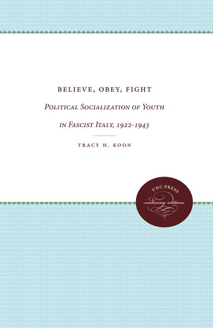 Item #268579 Believe, Obey, Fight: Political Socialization of Youth in Fascist Italy, 1922-1943. Tracy H. Koon.