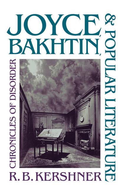Item #271880 Joyce, Bakhtin, and Popular Literature: Chronicles of Disorder. R. B. Kershner
