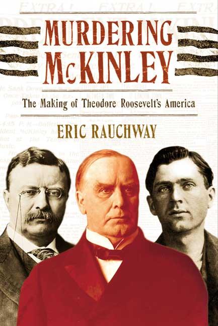 Item #303071 Murdering McKinley: The Making of Theodore Roosevelt's America. Eric Rauchway
