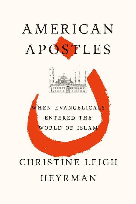 Item #242991 American Apostles: Evangelicals and the Invention of Islam. Christine Heyrman