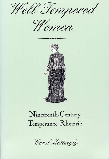Item #248500 Well-Tempered Women: Nineteenth-Century Temperance Rhetoric. Carol Mattingly