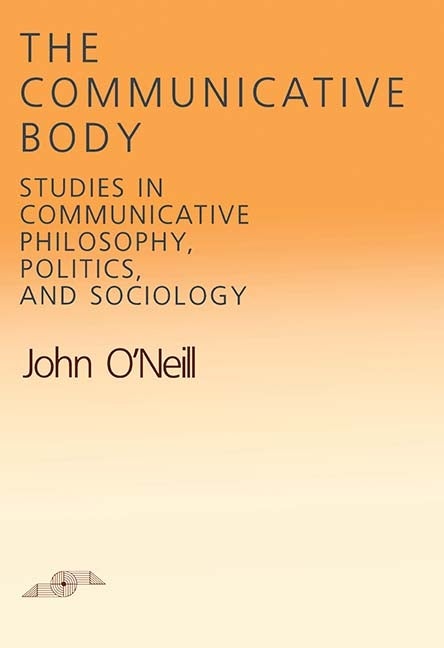 Item #285197 The Communicative Body: Studies in Communicative Philosophy, Politics, and Sociology...