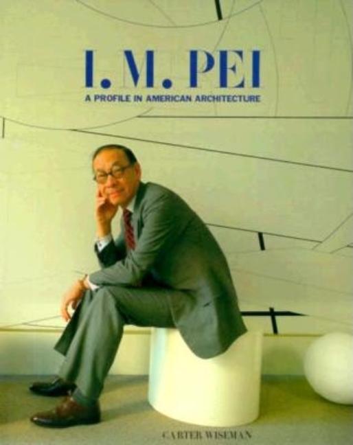 Item #297311 I.M. Pei: A Profile in American Architecture. CARTER WISEMAN.