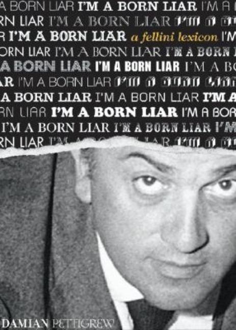 Item #291943 I'm a Born Liar: A Fellini Lexicon. Damian Pettigrew