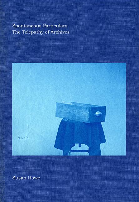 Item #288641 Spontaneous Particulars: The Telepathy of Archives. Susan Howe