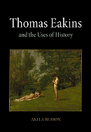 Item #310387 Thomas Eakins and the Uses of History. Akela Reason