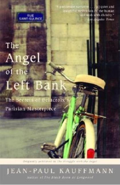 Item #303515 Angel of the Left Bank: The Secrets of Delacroix's Parisian Masterpiece. Jean-Paul...