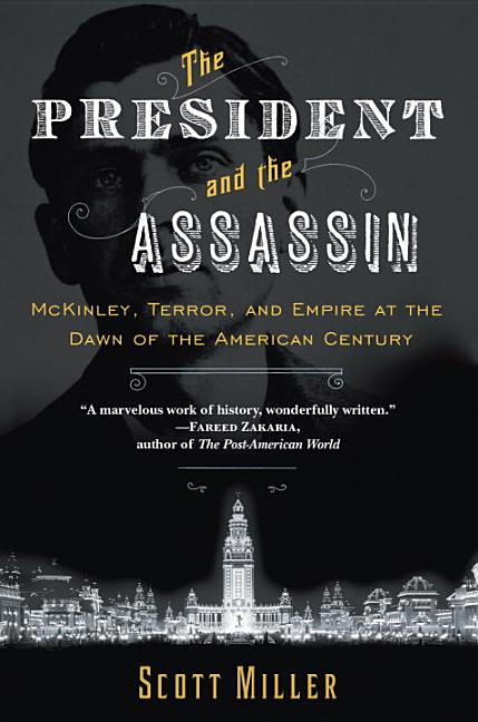 Item #270443 President and the Assassin: McKinley, Terror, and Empire at the Dawn of the American Century. Scott Miller.
