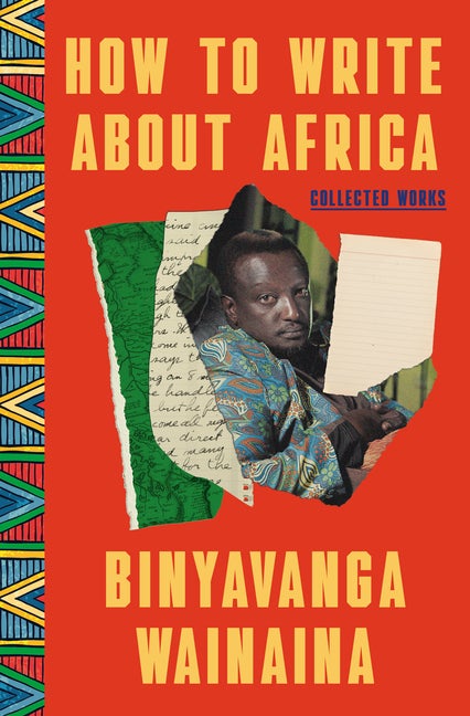 Item #299561 How to Write About Africa: Collected Works. Binyavanga Wainaina