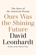 Item #313337 Ours Was the Shining Future: The Story of the American Dream. David Leonhardt