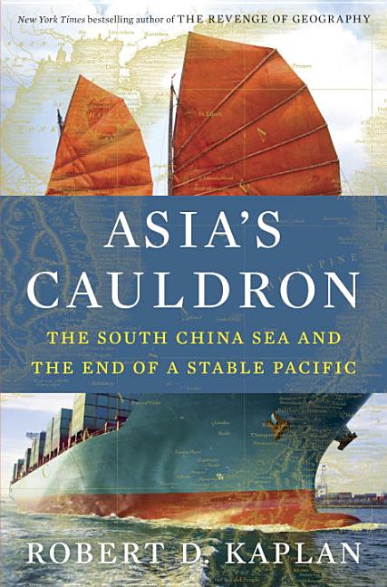 Item #302144 Asia's Cauldron: The South China Sea and the End of a Stable Pacific. Robert D. Kaplan