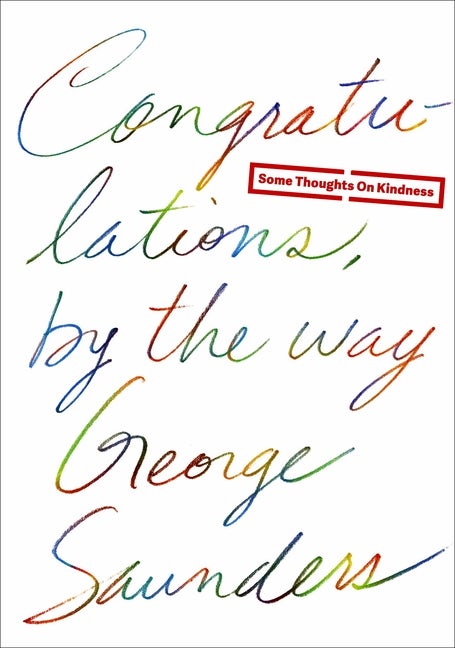 Item #299171 Congratulations, by the way: Some Thoughts on Kindness. George Saunders