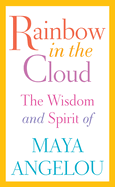 Item #319485 Rainbow in the Cloud: The Wisdom and Spirit of Maya Angelou. Maya Angelou