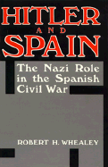 Item #309349 Hitler and Spain: The Nazi Role in the Spanish Civil War 1936-1939. Robert H. Whealey