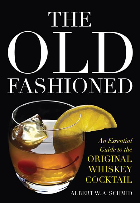 Item #303986 Old Fashioned: An Essential Guide to the Original Whiskey Cocktail. Albert W. A. Schmid