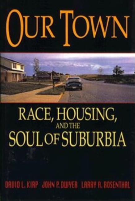 Item #300590 Our Town: Race, Housing, and the Soul of Suburbia. David L. Kirp