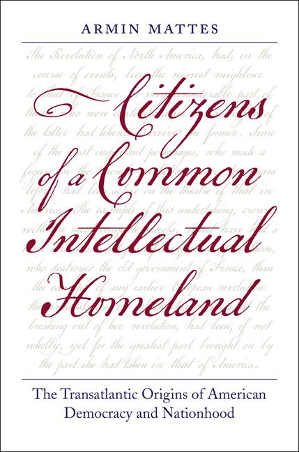 Item #243144 Citizens of a Common Intellectual Homeland: The Transatlantic Origins of American Democracy and Nationhood (Jeffersonian America). Armin Mattes.