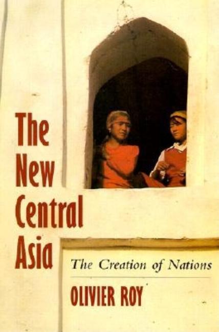 Item #291150 The New Central Asia: The Creation of Nations. Olivier Roy