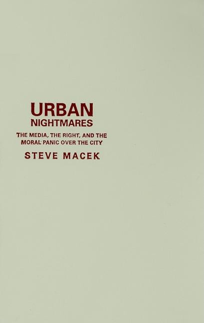 Item #204555 Urban Nightmares: The Media, The Right, And The Moral Panic Over The City. Steve Macek.