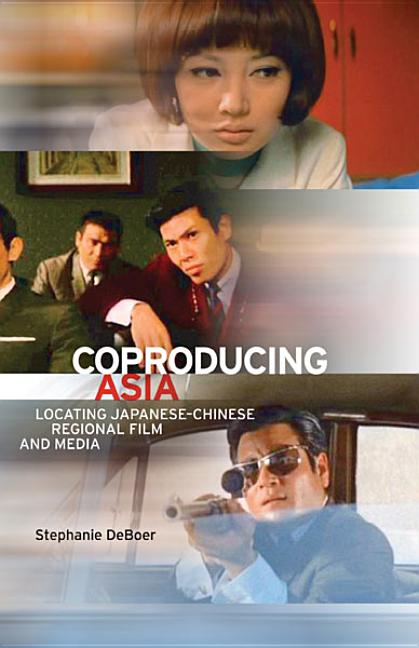 Item #274303 Coproducing Asia: Locating Japanese–Chinese Regional Film and Media. Stephanie DeBoer
