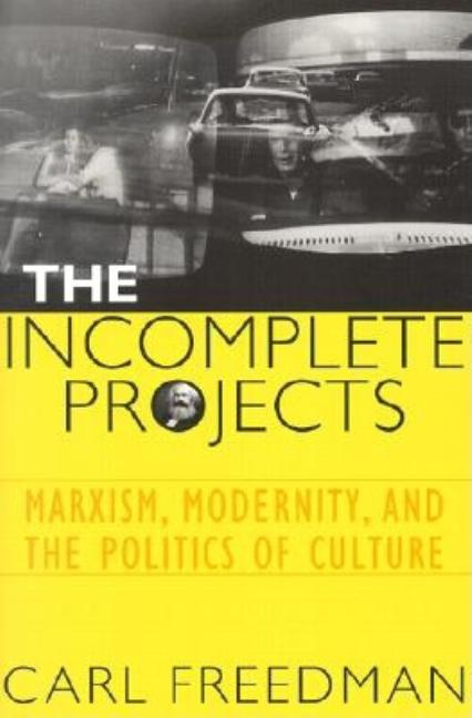 Item #253600 The Incomplete Projects: Marxism, Modernity, and the Politics of Culture. Carl Freedman