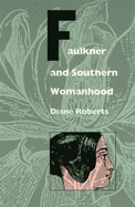 Item #318507 Faulkner and Southern Womanhood. Diane Roberts