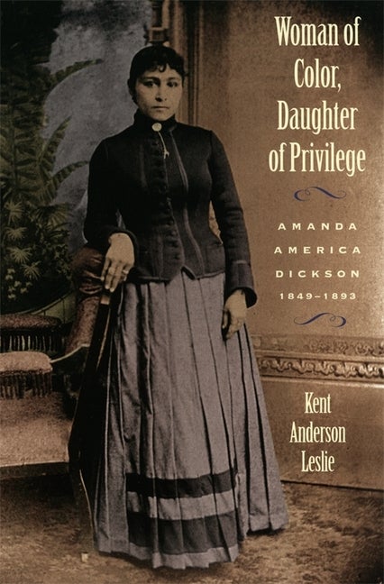 Item #292747 Woman of Color, Daughter of Privilege : Amanda America Dickson, 1849-1893. KENT ANDERSON LESLIE.