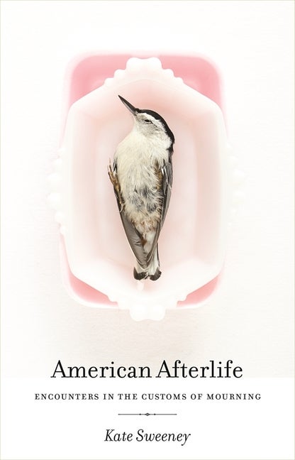 Item #304370 American Afterlife: Encounters in the Customs of Mourning. Kate Sweeney