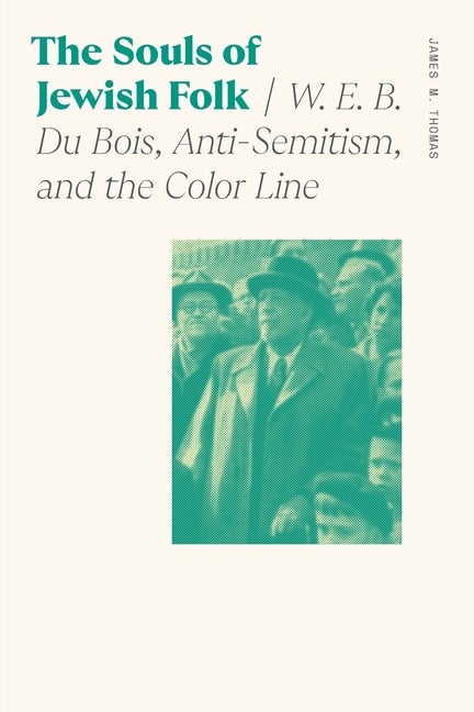 Item #307633 The Souls of Jewish Folk: W. E. B. Du Bois, Anti-Semitism, and the Color Line...