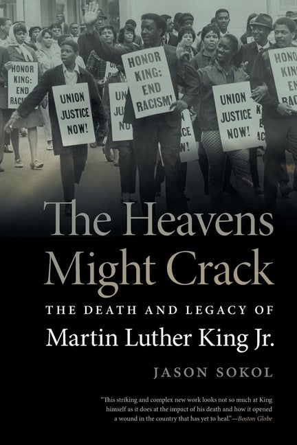 Item #307634 The Heavens Might Crack: The Death and Legacy of Martin Luther King Jr. Jason Sokol