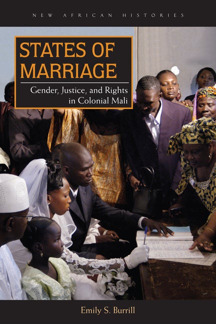 Item #195920 States of Marriage: Gender, Justice, and Rights in Colonial Mali (New African Histories). Emily S. Burrill.