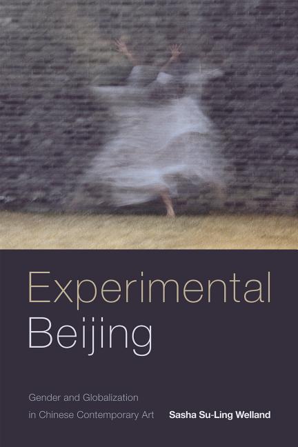 Item #295949 Experimental Beijing: Gender and Globalization in Chinese Contemporary Art. Sasha...