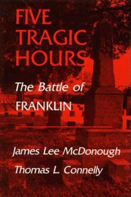 Item #255735 Five Tragic Hours: The Battle of Franklin. James L. McDonough, Thomas L. Connelly