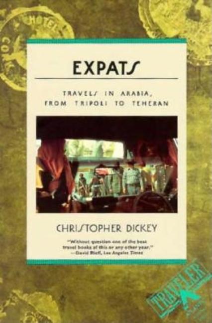 Item #238062 Expats: Travels in Arabia, from Tripoli to Teheran. Christopher Dickey