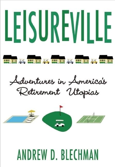 Item #264813 Leisureville: Adventures in America's Retirement Utopias. Andrew D. Blechman.
