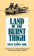 Item #316095 Land of the Burnt Thigh: A Lively Story of Women Homesteaders on the South Dakota...