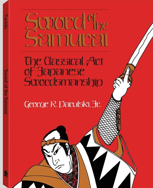 Item #257284 Sword of the Samurai: The Classical Art of Japanese Swordsmanship. George R. Parulski