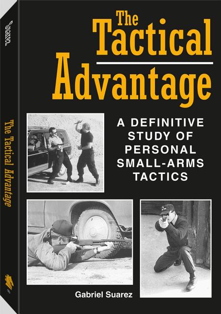 Item #293045 Tactical Advantage: A Definitive Study of Personal Small-Arms Tactics. Gabriel Suarez.