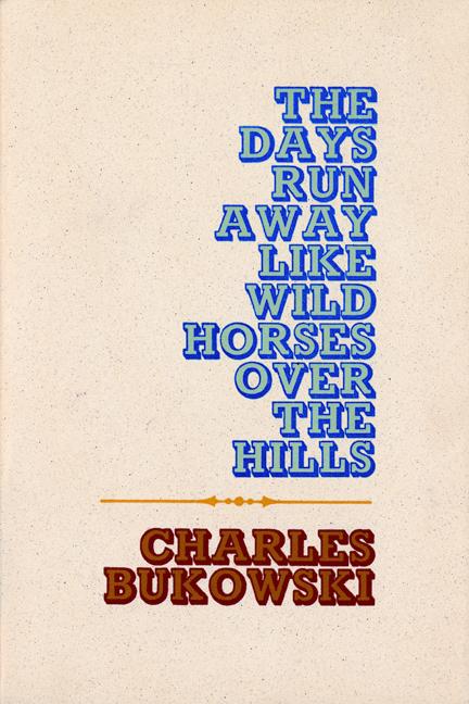 Item #398908 The Days Run Away Like Wild Horses over the Hills. CHARLES BUKOWSKI