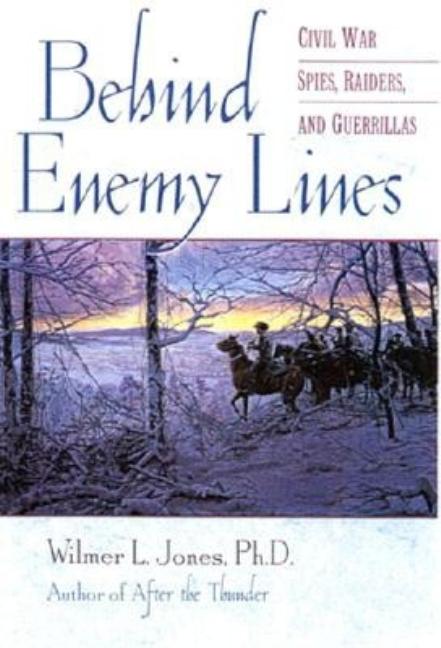 Item #257751 Behind Enemy Lines: Civil War Spies, Raiders, and Guerillas. Wilmer L. Jones