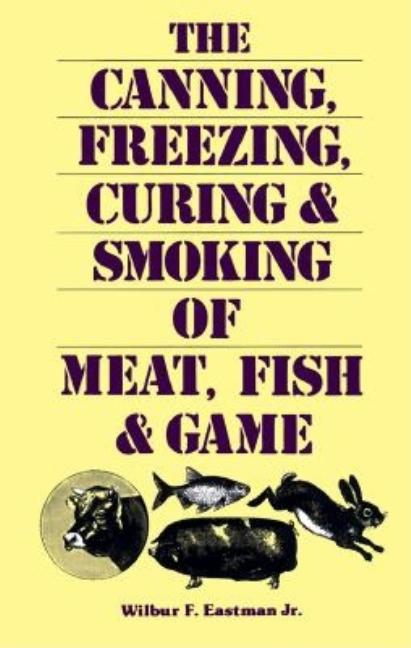 Item #263459 Canning, Freezing, Curing & Smoking of Meat, Fish & Game. JR. Wilbur FEastman.