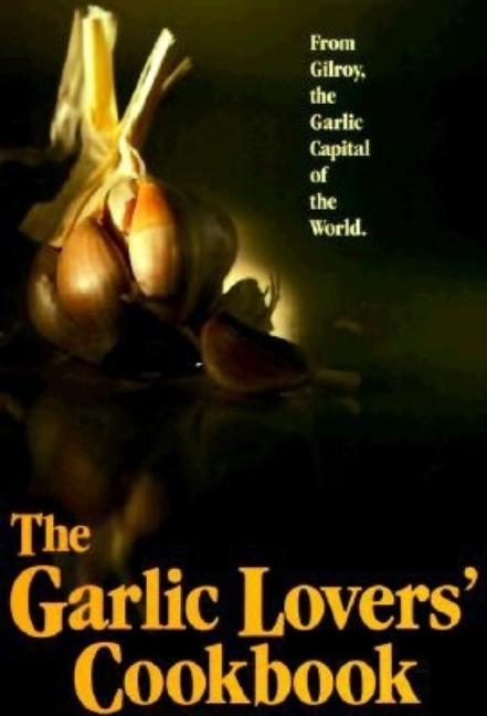 Item #302972 The Garlic Lovers' Cookbook (Garlic Lover's Cookbook) (Vol 1). Gilroy Garlic Festival