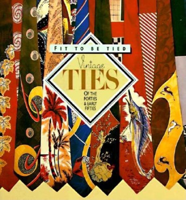 Item #294803 Fit to Be Tied: Vintage Ties of the Forties and Early Fifties. Rod Dyer, Ron, Spark