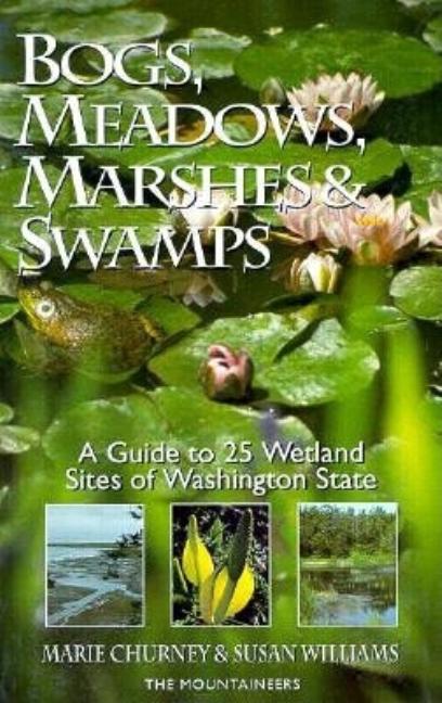Item #260937 Bogs, Meadows, Marshes, and Swamps: A Guide to 25 Wetland Sites of Washington State. Marie Churney, Sue, Williams.