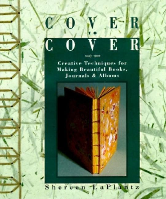Item #291231 Cover to Cover: Creative Techniques for Making Beautiful Books, Journals & Albums. Shereen LaPlantz.
