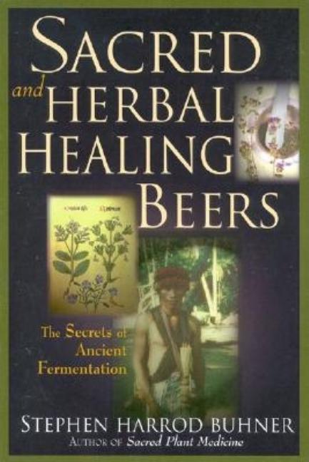 Item #297034 Sacred and Herbal Healing Beers: The Secrets of Ancient Fermentation. STEPHEN HARROD...